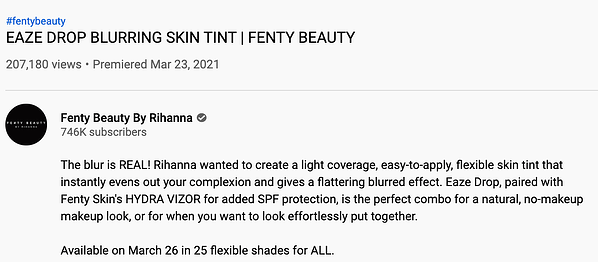 fenty beauty's youtube description, using casual brand voice:"The blur is REAL! Rihanna wanted to create a light coverage, easy-to-apply, flexible skin tint that instantly evens out your complexion and gives a flattering blurred effect. Eaze Drop, paired with Fenty Skin's HYDRA VIZOR for added SPF protection, is the perfect combo for a natural, no-makeup makeup look, or for when you want to look effortlessly put together."