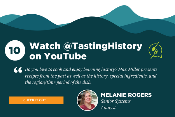 10) Watch @TastingHistory on YouTube. Recommended by Melanie Rogers, Senior Systems Analyst. Quote: 