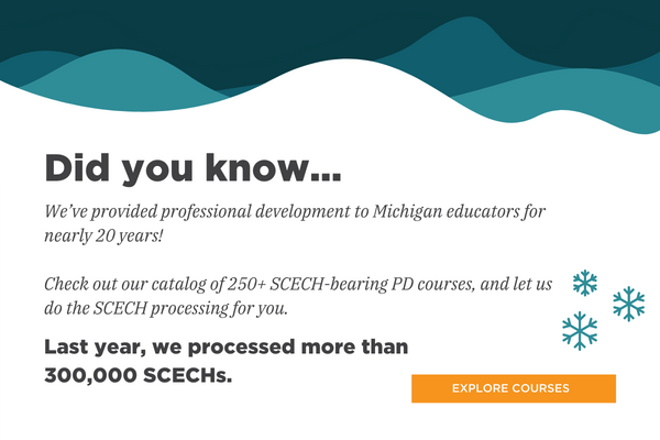 Wist je dat... we al bijna 20 jaar professionele ontwikkeling bieden aan onderwijzers in Michigan! Bekijk onze catalogus met meer dan 250 SCECH-dragende PD-cursussen en laat ons de SCECH-verwerking voor u doen. Vorig jaar hebben we meer dan 300,000 SCECH's verwerkt. Klik op de hyperlink van deze afbeelding om onze cursussen te verkennen.