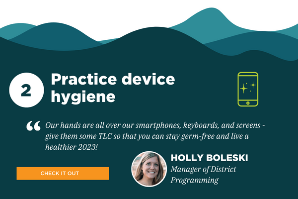 2) Practice device hygiene. Recommended by Holly Boleski, Manager of District Programming. Quote: 