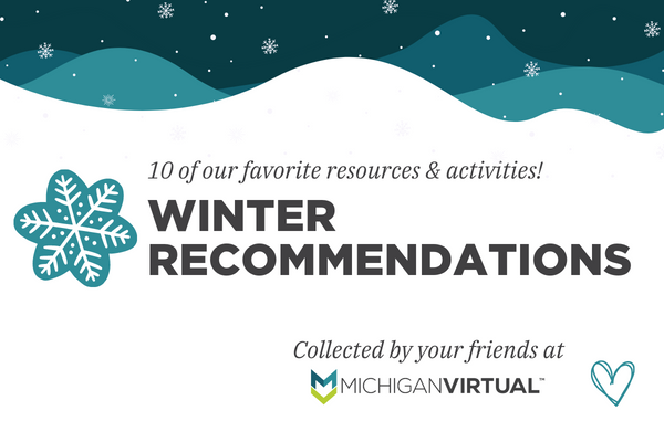 Winter Recommendations | 10 of our favorite activities & resources | Collected by your friends at Michigan Virtual