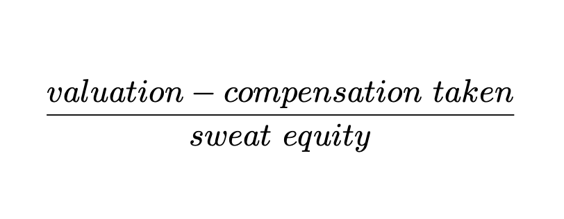 valuation minus compensation taken divided by sweat equity