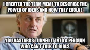Ik heb de term meme bedacht om de kracht van ideeën en hoe ze evolueren te beschrijven. Jullie klootzakken hebben het veranderd in een pinguïn die niet met meisjes kan praten - Disgruntled Dawkins - quickmeme