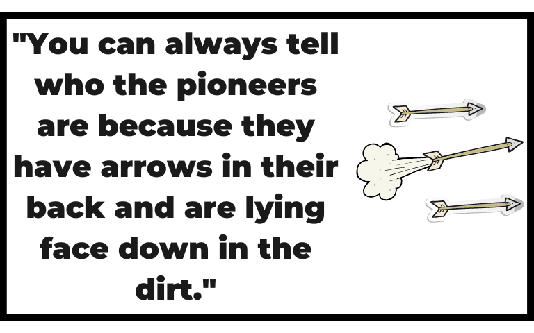 Quote: "You can always tell who the pioneers are because they have arrows in their backs and are lying face down in the dirt."