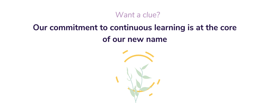 Want a clue? Our commitment to continuous learning is at the core of our new name