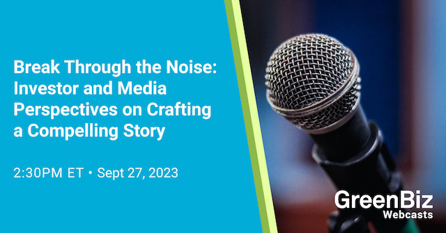 Breaking Through the Noise: Investor and Media Perspectives on Crafting a Compelling Story GreenBiz Webcast