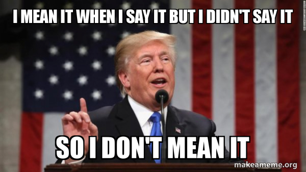 A meme with an image of Donald Trump and a caption saying "I mean it when i say it but I didn't say it So I don't Mean it". 
