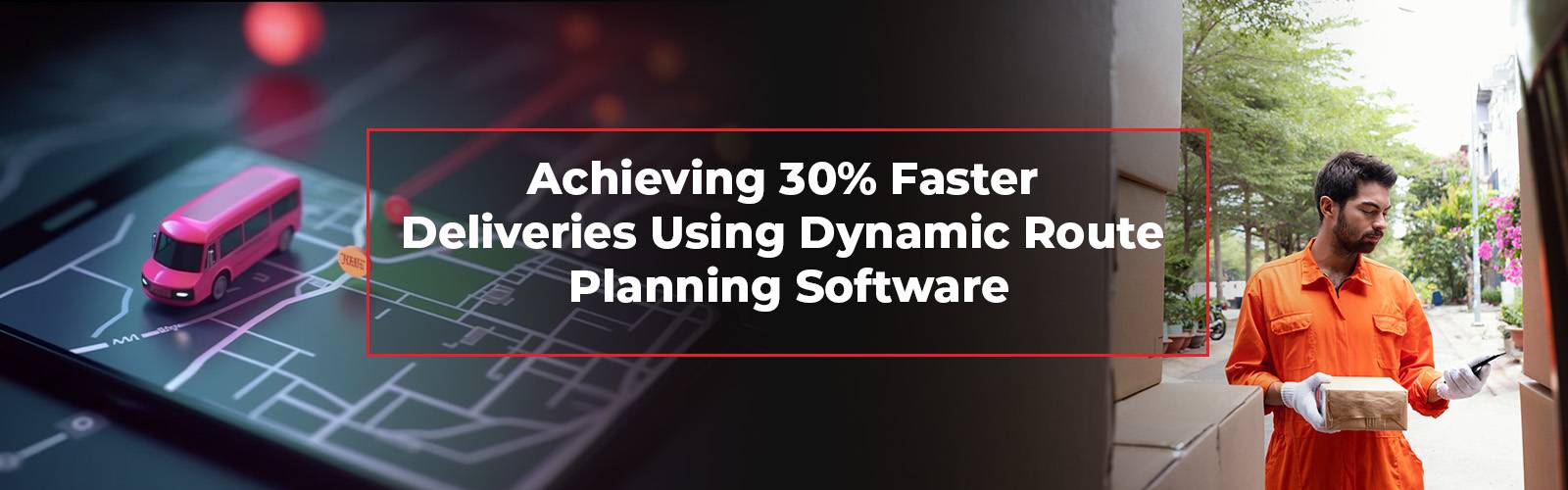 30% Faster Deliveries using Dynamic Route Planning Software